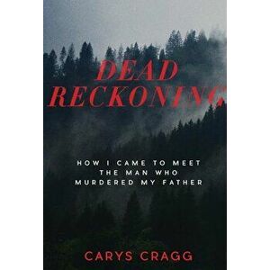 Dead Reckoning: How I Came to Meet the Man Who Murdered My Father, Paperback - Carys Cragg imagine