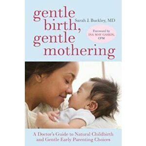 Gentle Birth, Gentle Mothering: A Doctor's Guide to Natural Childbirth and Gentle Early Parenting Choices, Paperback - Sarah Buckley imagine