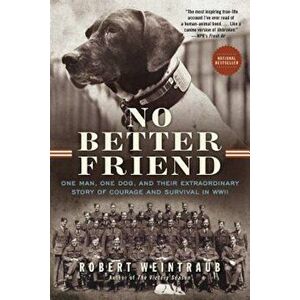 No Better Friend: One Man, One Dog, and Their Extraordinary Story of Courage and Survival in WWII, Paperback - Robert Weintraub imagine