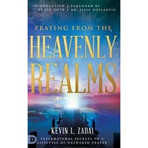 Praying from the Heavenly Realms: Supernatural Secrets to a Lifestyle of Answered Prayer, Hardcover - Kevin L. Zadai imagine