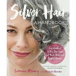 Silver Hair: Say Goodbye to the Dye and Let Your Natural Light Shine: A Handbook, Paperback - Lorraine Massey imagine