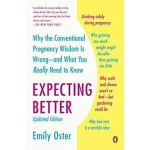 Expecting Better: Why the Conventional Pregnancy Wisdom Is Wrong--And What You Really Need to Know, Paperback - Emily Oster imagine