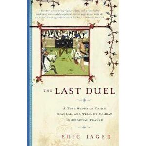 The Last Duel: A True Story of Crime, Scandal, and Trial by Combat in Medieval France, Paperback - Eric Jager imagine
