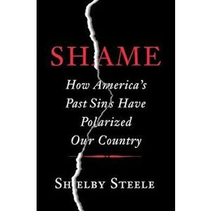 Shame: How America's Past Sins Have Polarized Our Country, Hardcover - Shelby Steele imagine