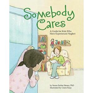 Somebody Cares: A Guide for Kids Who Have Experienced Neglect, Hardcover - Susan Farber Straus imagine