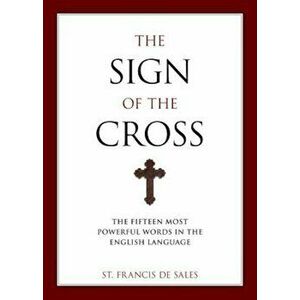 The Sign of the Cross: The Fifteen Most Powerful Words in the English Language, Paperback - Francisco De Sales imagine