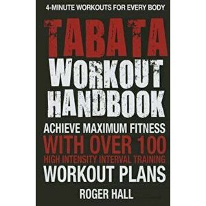 Tabata Workout Handbook: Achieve Maximum Fitness with Over 100 High Intensity Interval Training Workout Plans, Paperback - Roger Hall imagine