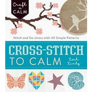 Cross-Stitch to Calm: Stitch and de-Stress with 40 Simple Patterns, Paperback - Leah Lintz imagine