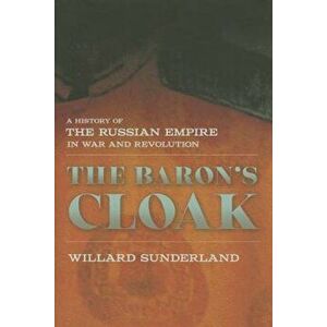 The Baron's Cloak: A History of the Russian Empire in War and Revolution, Hardcover - Willard Sunderland imagine