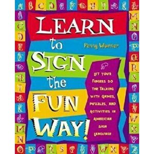 Learn to Sign the Fun Way!: Let Your Fingers Do the Talking with Games, Puzzles, and Activities in American Sign Language, Paperback - Penny Warner imagine
