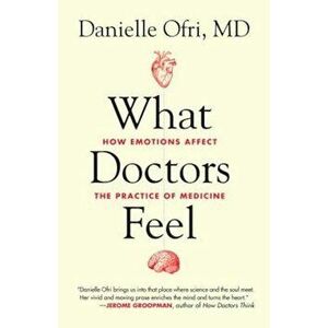 What Doctors Feel: How Emotions Affect the Practice of Medicine, Paperback - Danielle Ofri imagine