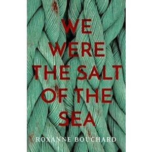 We Were the Salt of the Sea, Paperback - Roxanne Bouchard imagine