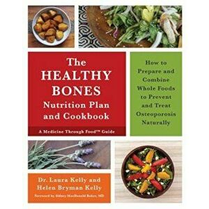 The Healthy Bones Nutrition Plan and Cookbook: How to Prepare and Combine Whole Foods to Prevent and Treat Osteoporosis Naturally, Paperback - Laura K imagine