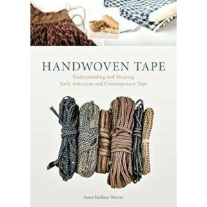 Handwoven Tape: Understanding and Weaving Early American and Contemporary Tape, Hardcover - Susan Faulker Weaver imagine
