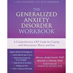 The Generalized Anxiety Disorder: A Comprehensive CBT Guide for Coping with Uncertainty, Worry, and Fear, Paperback - Melisa Robichaud imagine