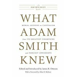 What Adam Smith Knew: Moral Lessons on Capitalism from Its Greatest Champions and Fiercest Opponents, Paperback - James R. Otteson imagine