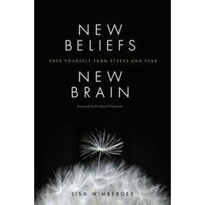 New Beliefs, New Brain: Free Yourself from Stress and Fear, Paperback - Lisa Wimberger imagine
