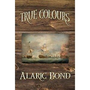 True Colours (the Third Book in the Fighting Sail Series), Paperback - Alaric Bond imagine