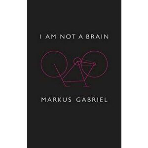 I Am Not a Brain: Philosophy of Mind for the 21st Century, Hardcover - Markus Gabriel imagine