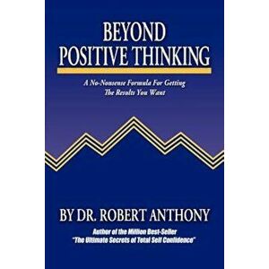 Beyond Positive Thinking: A No-Nonsense Formula for Getting the Results You Want, Paperback - Robert Anthony imagine