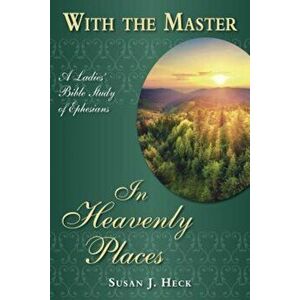 With the Master in Heavenly Places: A Ladies' Bible Study of Ephesians, Paperback - Susan Heck imagine