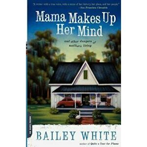 Mama Makes Up Her Mind: And Other Dangers of Southern Living, Paperback - Bailey White imagine