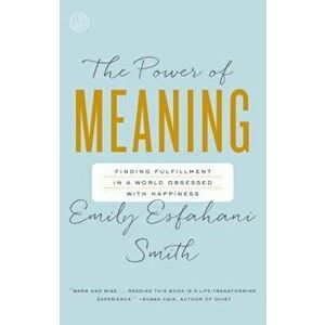 The Power of Meaning: Finding Fulfillment in a World Obsessed with Happiness, Paperback - Emily Esfahani Smith imagine