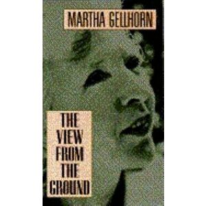 The View from the Ground, Paperback - Martha Gellhorn imagine