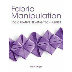 Fabric Manipulation: 150 Creative Sewing Techniques, Paperback - Ruth Singer imagine