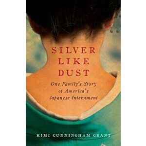 Silver Like Dust: One Family's Story of America's Japanese Internment, Paperback - Kimi Cunningham Grant imagine