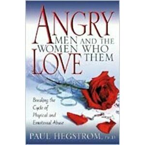 Angry Men and the Women Who Love Them: Breaking the Cycle of Physical and Emotional Abuse, Paperback - Paul Hegstrom imagine