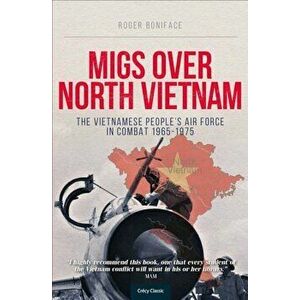 MIGs Over North Vietnam: The Vietnamese People's Air Force in Combat 1965-1975, Paperback - Roger Boniface imagine