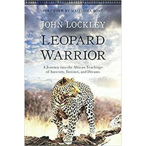 Leopard Warrior: A Journey Into the African Teachings of Ancestry, Instinct, and Dreams, Paperback - John Lockley imagine