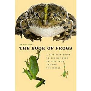 The Book of Frogs: A Life-Size Guide to Six Hundred Species from Around the World, Hardcover - Tim Halliday imagine