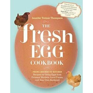 The Fresh Egg Cookbook: From Chicken to Kitchen, Recipes for Using Eggs from Farmers' Markets, Local Farms, and Your Own Backyard, Paperback - Jennife imagine
