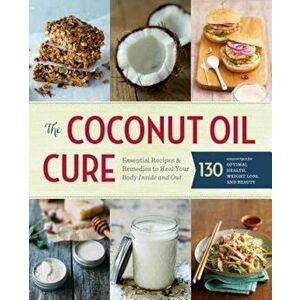 The Coconut Oil Cure: Essential Recipes and Remedies to Heal Your Body Inside and Out, Paperback - Sonoma Press imagine