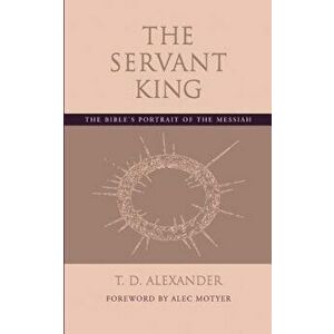 The Servant King: The Bible's Portrait of the Messiah, Paperback - T. D. Alexander imagine