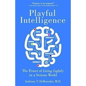 Playful Intelligence: The Power of Living Lightly in a Serious World, Paperback - Anthony T. Debenedet imagine