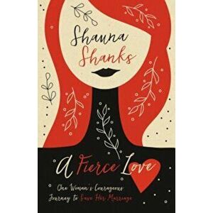 A Fierce Love: One Woman's Courageous Journey to Save Her Marriage, Paperback - Shauna Shanks imagine
