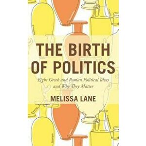 The Birth of Politics: Eight Greek and Roman Political Ideas and Why They Matter, Paperback - Melissa Lane imagine