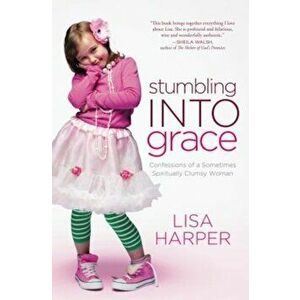 Stumbling Into Grace: Confessions of a Sometimes Spiritually Clumsy Woman, Paperback - Lisa Harper imagine