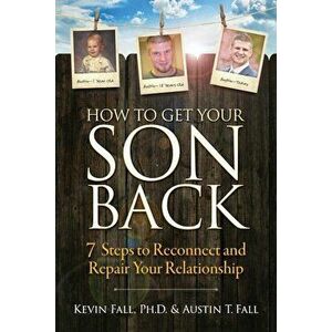 How to Get Your Son Back: 7 Steps to Reconnect and Repair Your Relationship, Paperback - Kevin Fall imagine