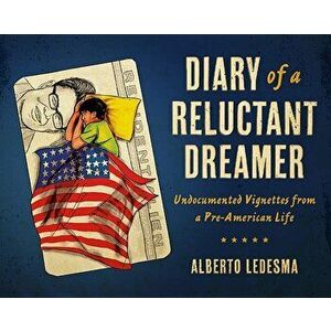 Diary of a Reluctant Dreamer: Undocumented Vignettes from a Pre-American Life, Paperback - Alberto Ledesma imagine