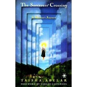 The Sorcerer's Crossing: A Woman's Journey, Paperback - Taisha Abelar imagine