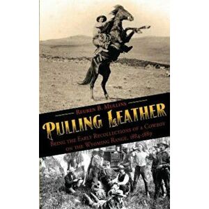 Pulling Leather: Being the Early Recollections of a Cowboy on the Wyoming Range, 1884-1889, Paperback - Reuben B. Mullins imagine