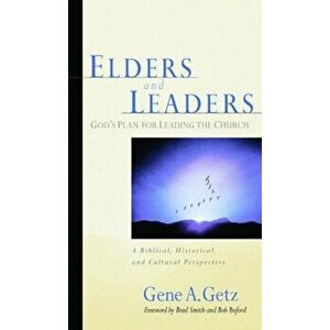 Elders and Leaders: God's Plan for Leading the Church: A Biblical, Historical and Cultural Perspective, Paperback - Gene A. Getz imagine