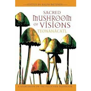 Sacred Mushroom of Visions: Teonanacatl: A Sourcebook on the Psilocybin Mushroom, Paperback - Ralph Metzner imagine