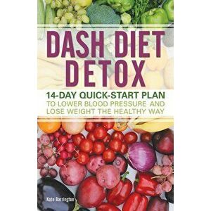 Dash Diet Detox: 14-Day Quick-Start Plan to Lower Blood Pressure and Lose Weight the Healthy Way, Paperback - Kate Barrington imagine