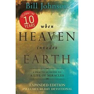 When Heaven Invades Earth: A Practical Guide to a Life of Miracles, Paperback - Bill Johnson imagine
