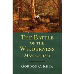 The Battle of the Wilderness May 5-6, 1864, Paperback - Gordon C. Rhea imagine